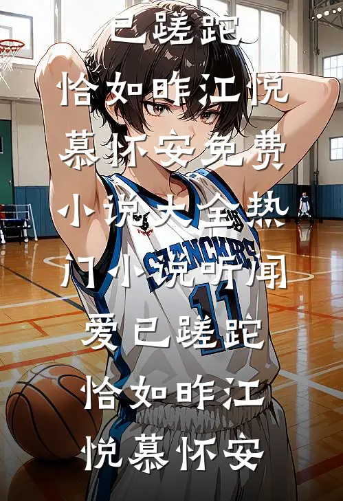 听闻爱已蹉跎，恰如昨(江悦慕怀安)免费小说大全_热门小说听闻爱已蹉跎，恰如昨(江悦慕怀安)