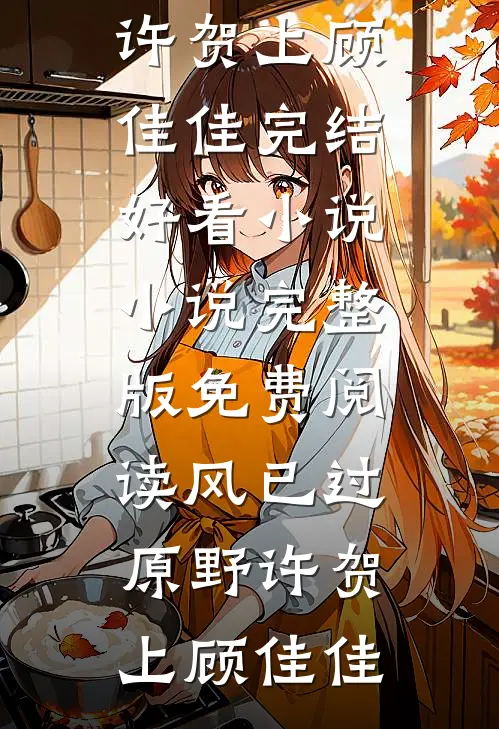 风已过原野(许贺上顾佳佳)完结好看小说_小说完整版免费阅读风已过原野(许贺上顾佳佳)