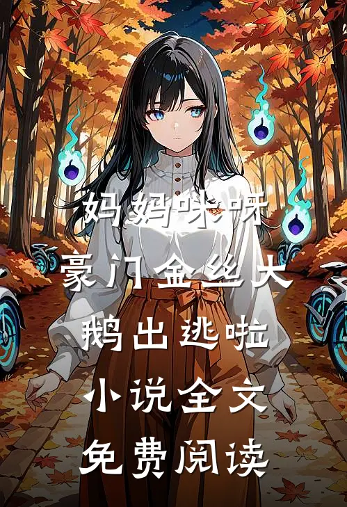 妈妈咪呀，豪门金丝大鹅出逃啦小说全文免费阅读