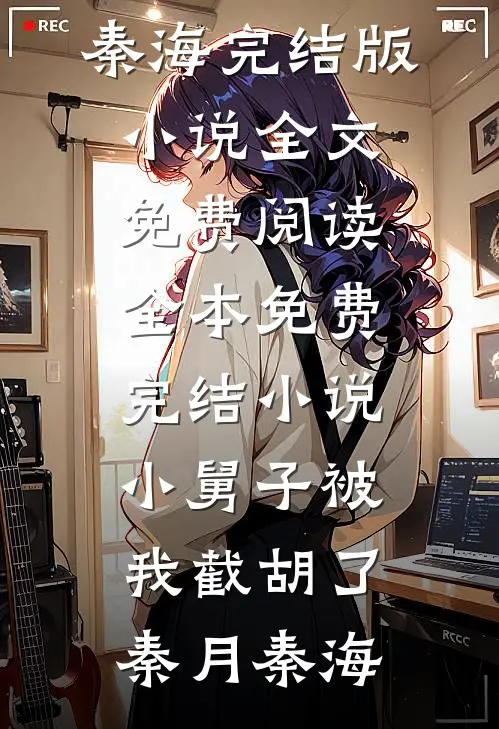 小舅子被我截胡了秦月秦海完结版小说全文免费阅读_全本免费完结小说小舅子被我截胡了秦月秦海