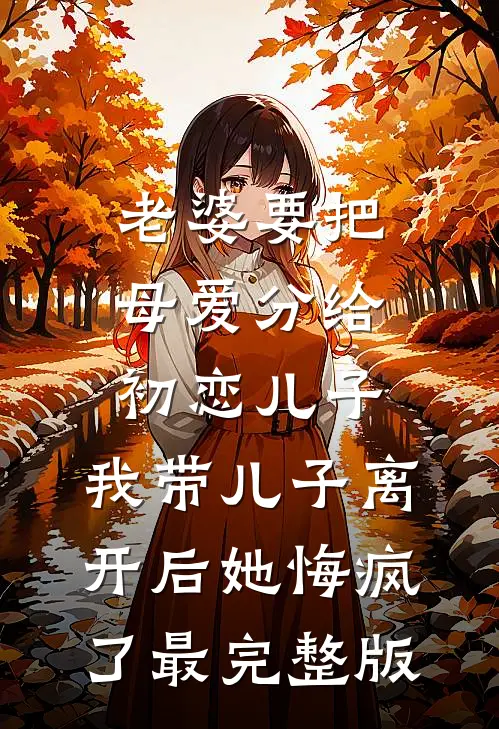 老婆要把母爱分给初恋儿子，我带儿子离开后她悔疯了最完整版