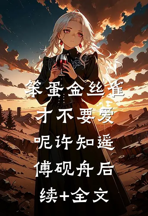 笨蛋金丝雀才不要爱呢许知遥傅砚舟后续+全文