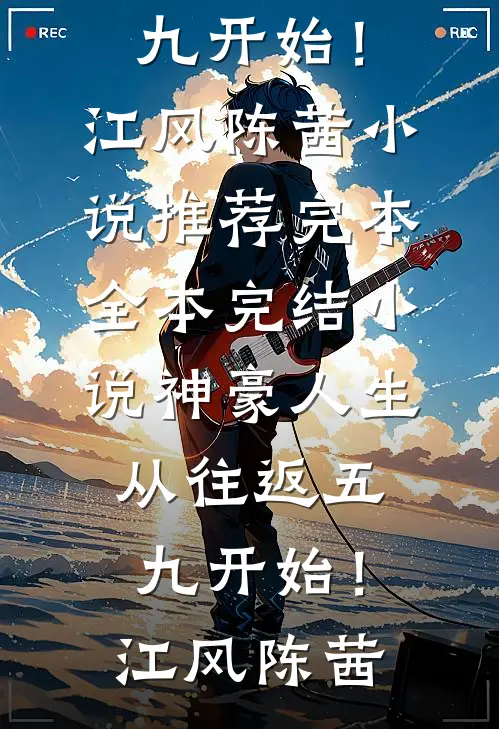 神豪人生，从往返五九开始！江风陈茜小说推荐完本_全本完结小说神豪人生，从往返五九开始！(江风陈茜)