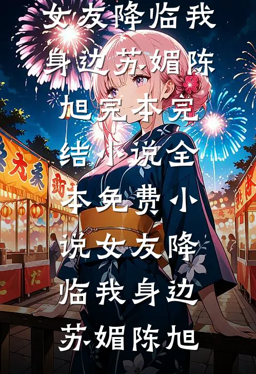 女友降临我身边(苏媚陈旭)完本完结小说_全本免费小说女友降临我身边苏媚陈旭