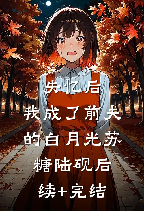 失忆后，我成了前夫的白月光苏糖陆砚后续+完结