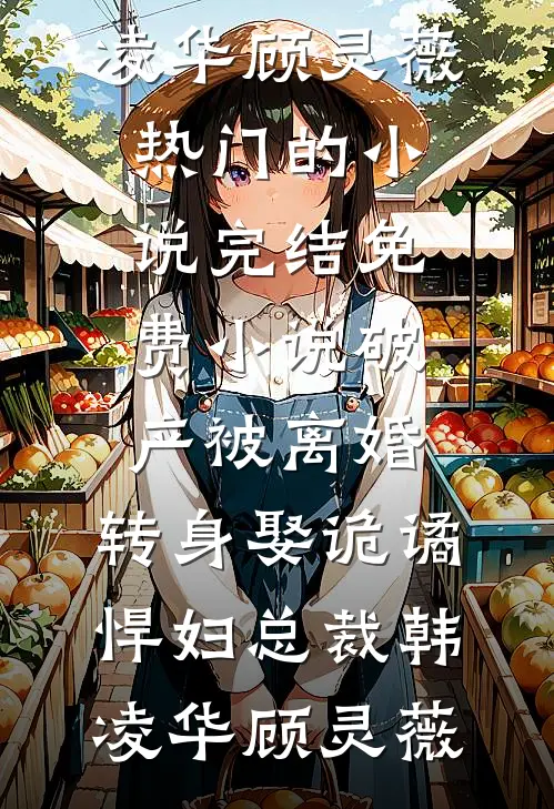 破产被离婚，转身娶诡谲悍妇总裁(韩凌华顾灵薇)热门的小说_完结免费小说破产被离婚，转身娶诡谲悍妇总裁(韩凌华顾灵薇)