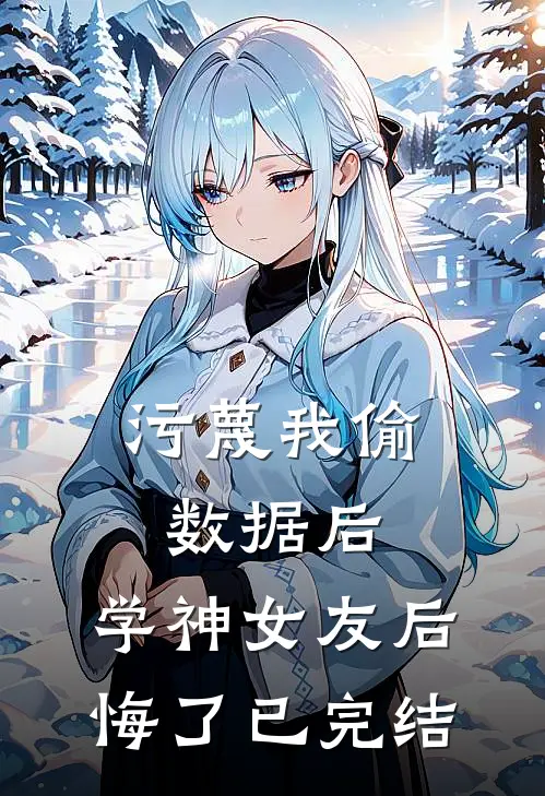 污蔑我偷数据后，学神女友后悔了已完结