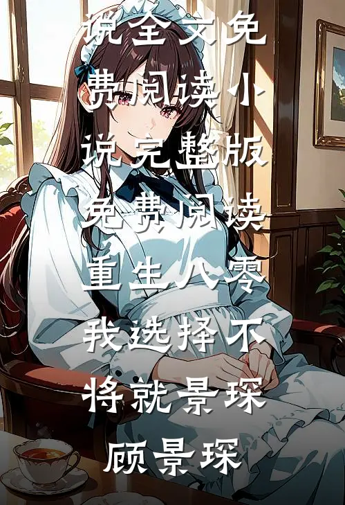 重生八零，我选择不将就景琛顾景琛完结版小说全文免费阅读_小说完整版免费阅读重生八零，我选择不将就景琛顾景琛