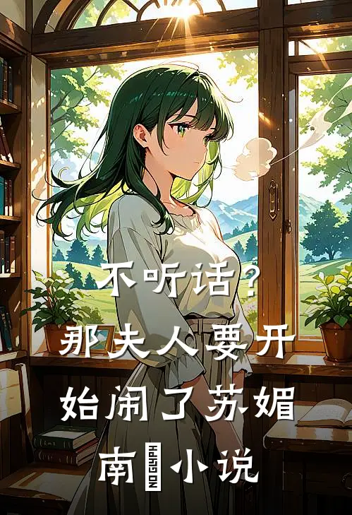不听话？那夫人要开始闹了苏媚南瀮小说
