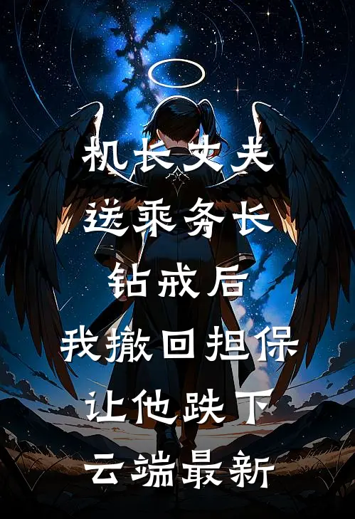 机长丈夫送乘务长钻戒后，我撤回担保让他跌下云端最新