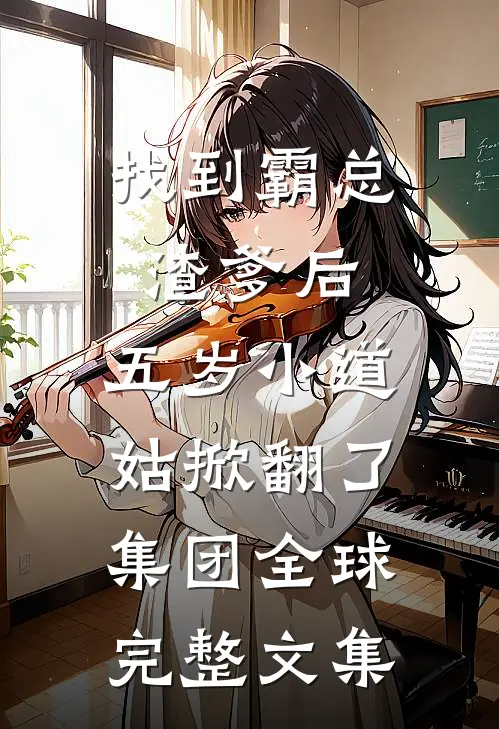 找到霸总渣爹后，五岁小道姑掀翻了集团全球完整文集