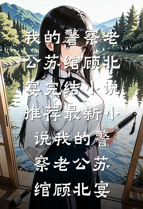 我的警察老公苏绾顾北宴完结小说推荐_最新小说我的警察老公苏绾顾北宴