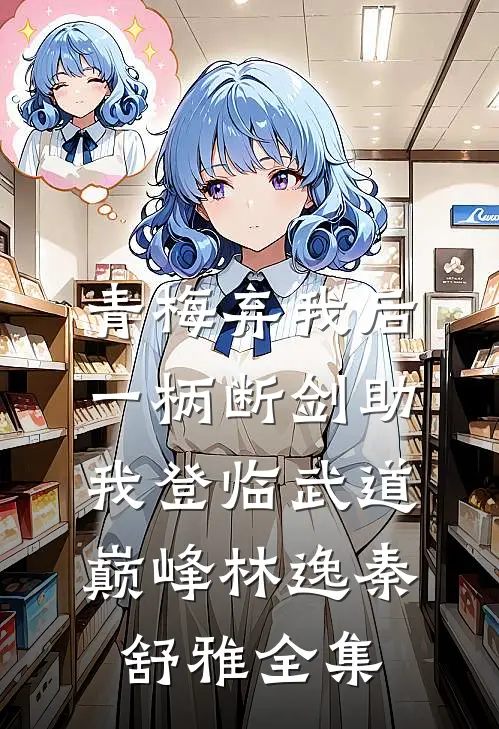 青梅弃我后，一柄断剑助我登临武道巅峰林逸秦舒雅全集