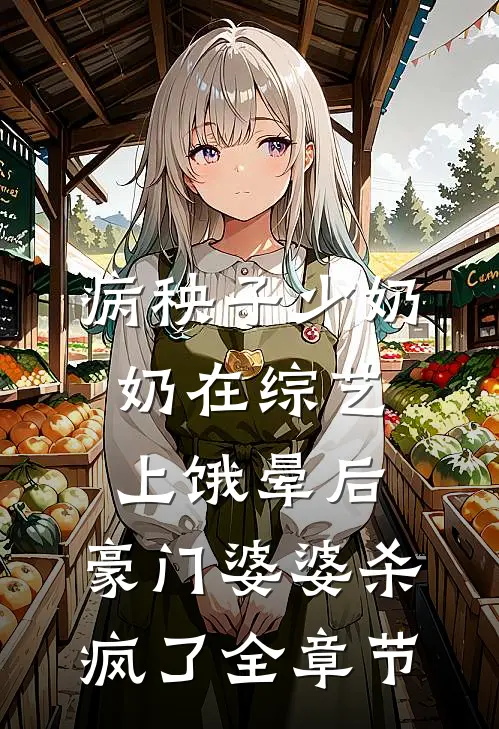 病秧子少奶奶在综艺上饿晕后，豪门婆婆杀疯了全章节