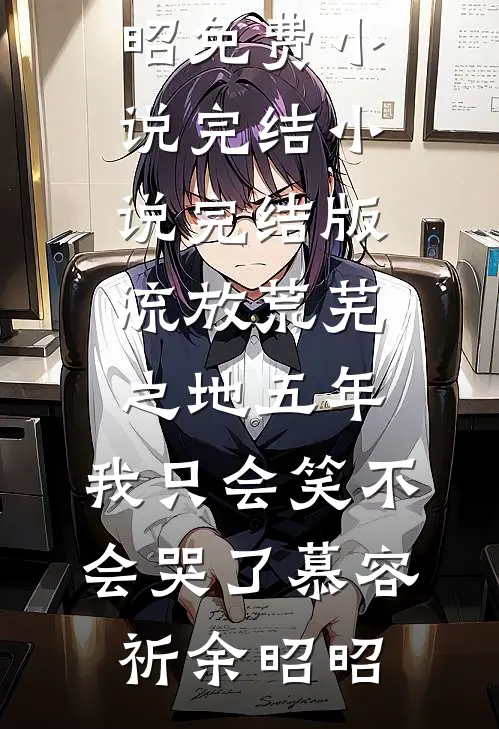 流放荒芜之地五年，我只会笑不会哭了(慕容祈余昭昭)免费小说完结_小说完结版流放荒芜之地五年，我只会笑不会哭了慕容祈余昭昭