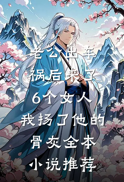 老公出车祸后来了6个女人，我扬了他的骨灰全本小说推荐