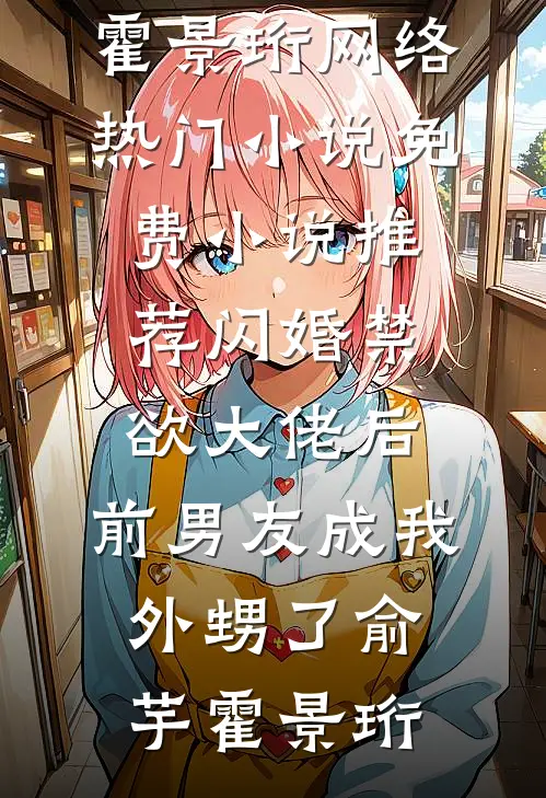 闪婚禁欲大佬后，前男友成我外甥了(俞芋霍景珩)网络热门小说_免费小说推荐闪婚禁欲大佬后，前男友成我外甥了俞芋霍景珩
