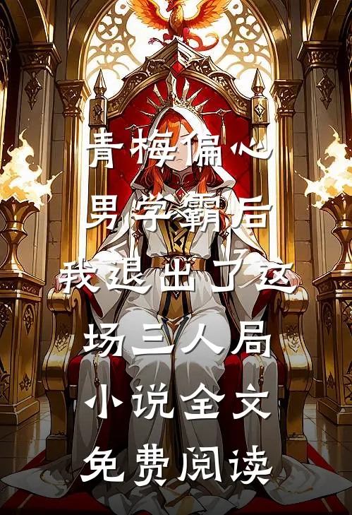 青梅偏心男学霸后，我退出了这场三人局小说全文免费阅读