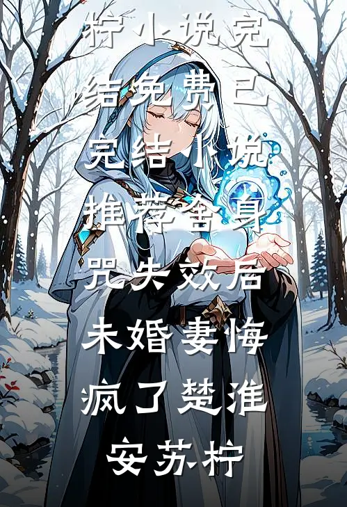 舍身咒失效后，未婚妻悔疯了(楚淮安苏柠)小说完结免费_已完结小说推荐舍身咒失效后，未婚妻悔疯了(楚淮安苏柠)