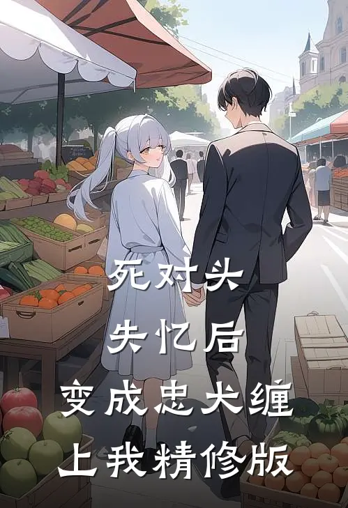 死对头失忆后，变成忠犬缠上我精修版