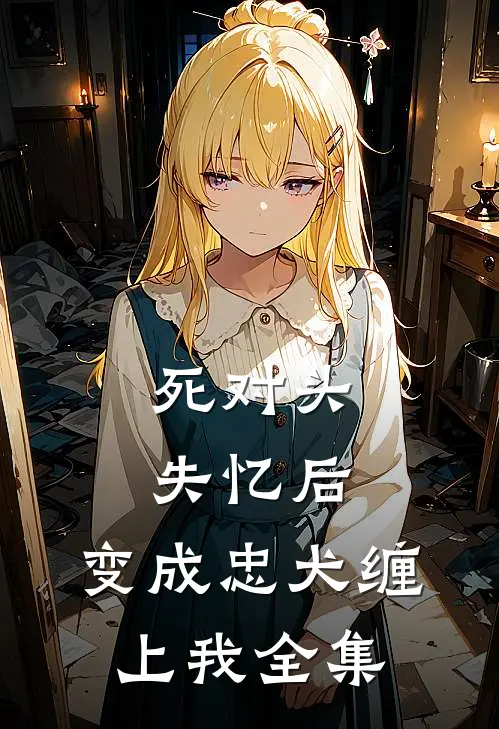 死对头失忆后，变成忠犬缠上我全集
