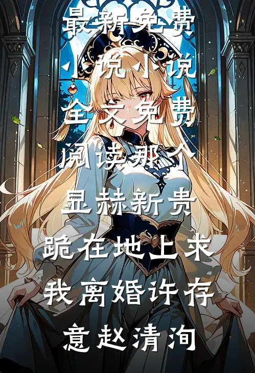 那个显赫新贵，跪在地上求我离婚许存意赵清洵最新免费小说_小说全文免费阅读那个显赫新贵，跪在地上求我离婚(许存意赵清洵)