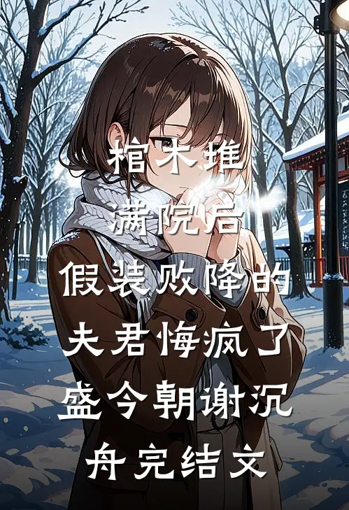 棺木堆满院后，假装败降的夫君悔疯了盛今朝谢沉舟完结文