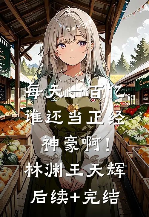 每天一百亿，谁还当正经神豪啊！林渊王天辉后续+完结