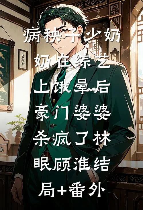 病秧子少奶奶在综艺上饿晕后，豪门婆婆杀疯了林眠顾淮结局+番外