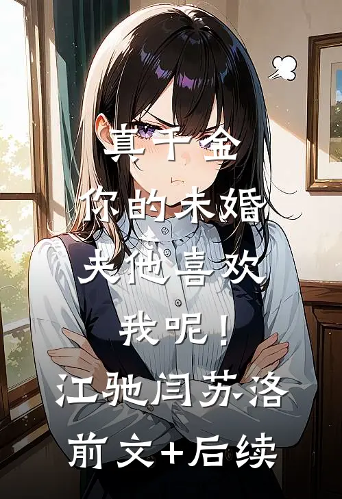 真千金，你的未婚夫他喜欢我呢！江驰闫苏洛前文+后续