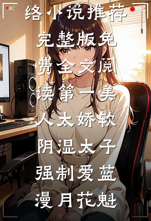 第一美人太娇软，阴湿太子强制爱蓝漫月花魁热门网络小说推荐_完整版免费全文阅读第一美人太娇软，阴湿太子强制爱(蓝漫月花魁)