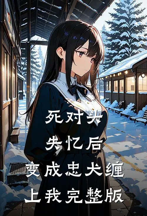 死对头失忆后，变成忠犬缠上我完整版