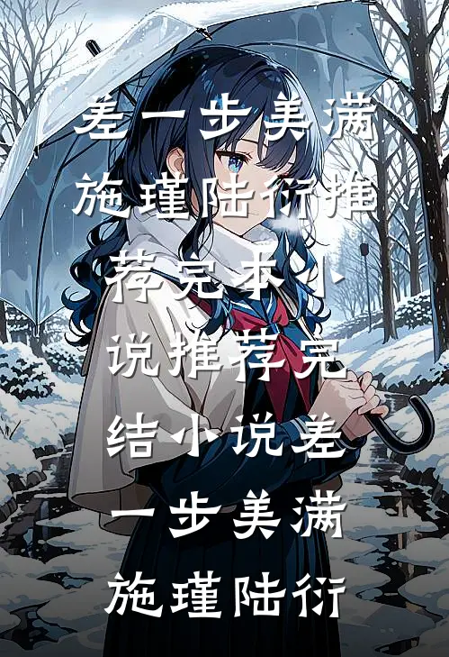 差一步美满施瑾陆衍推荐完本小说_推荐完结小说差一步美满施瑾陆衍