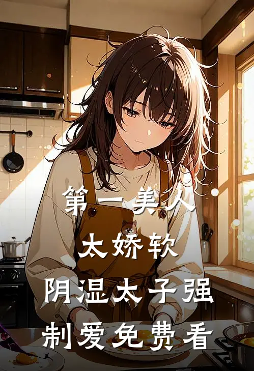 第一美人太娇软，阴湿太子强制爱免费看