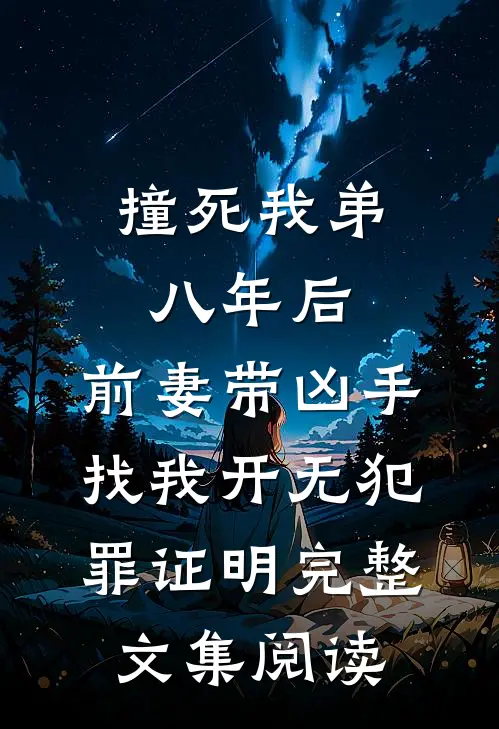 撞死我弟八年后，前妻带凶手找我开无犯罪证明完整文集阅读