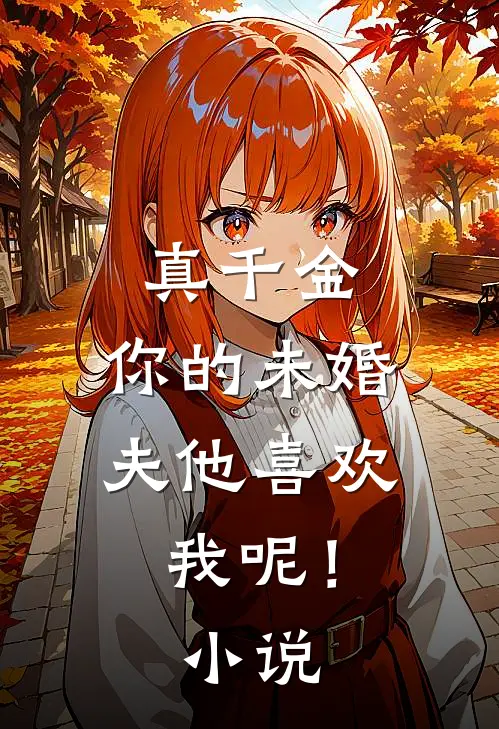 真千金，你的未婚夫他喜欢我呢！小说
