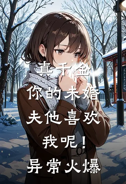 真千金，你的未婚夫他喜欢我呢！异常火爆