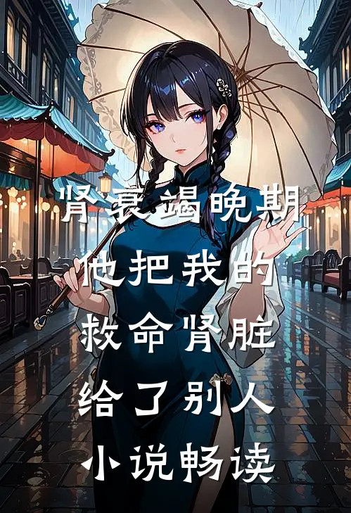肾衰竭晚期，他把我的救命肾脏给了别人小说畅读