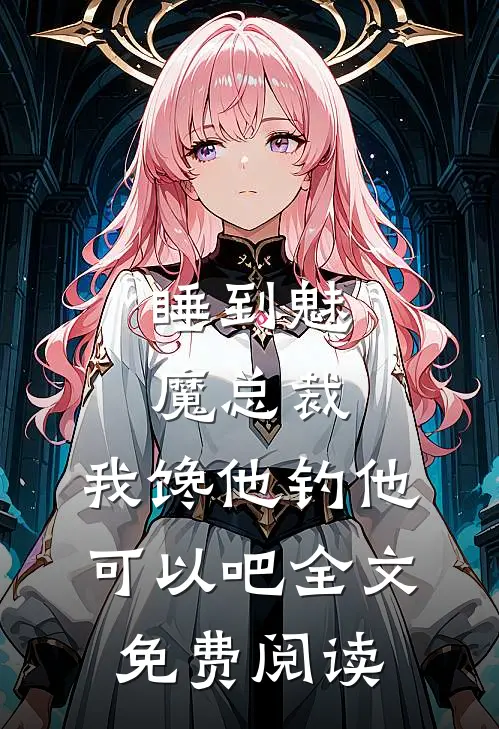 睡到魅魔总裁，我馋他钓他可以吧全文免费阅读