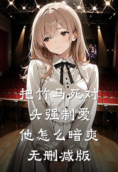 把竹马死对头强制爱，他怎么暗爽无删减版
