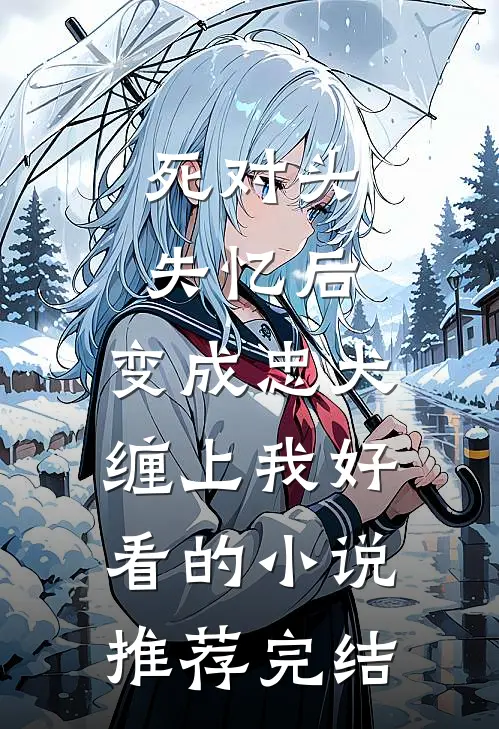 死对头失忆后，变成忠犬缠上我好看的小说推荐完结