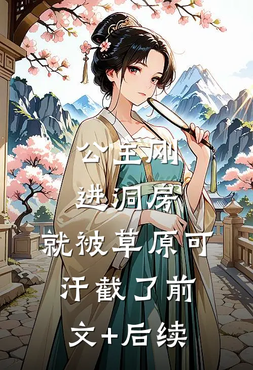 公主刚进洞房，就被草原可汗截了前文+后续