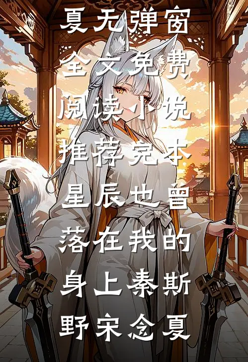星辰也曾落在我的身上(秦斯野宋念夏)无弹窗全文免费阅读_小说推荐完本星辰也曾落在我的身上(秦斯野宋念夏)