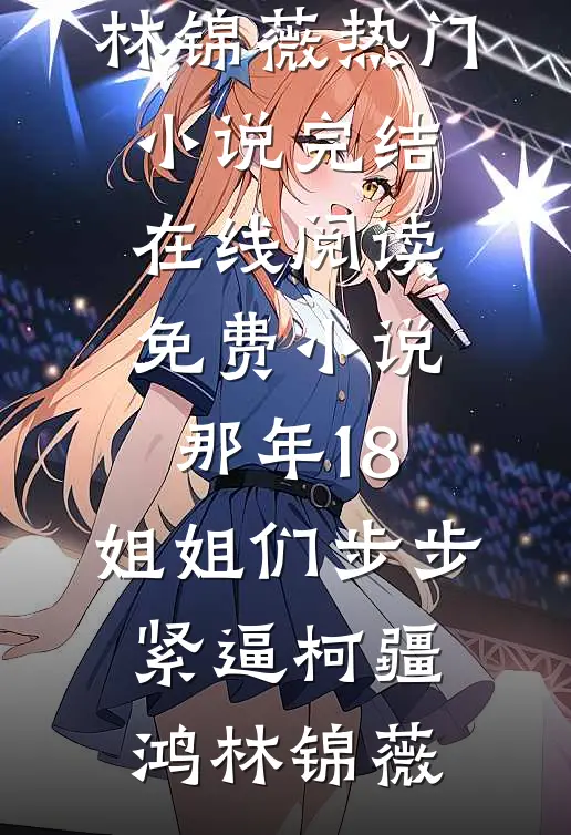 那年18，姐姐们步步紧逼(柯疆鸿林锦薇)热门小说完结_在线阅读免费小说那年18，姐姐们步步紧逼柯疆鸿林锦薇