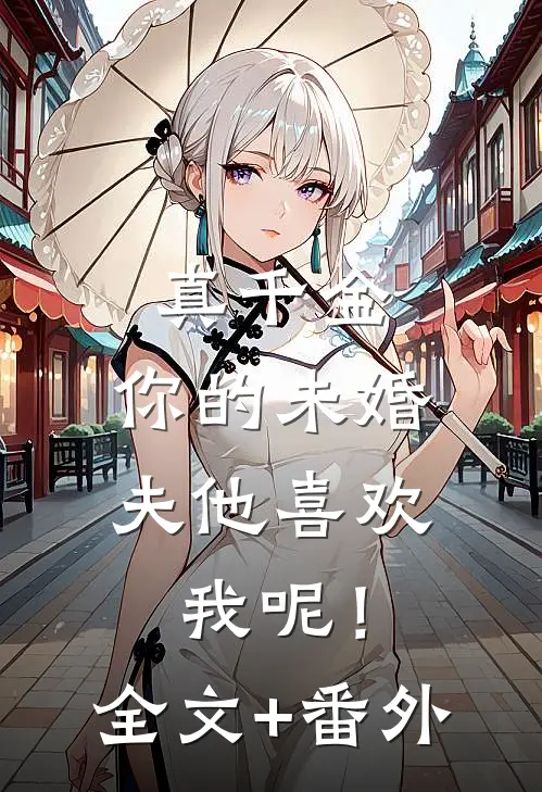 真千金，你的未婚夫他喜欢我呢！全文+番外