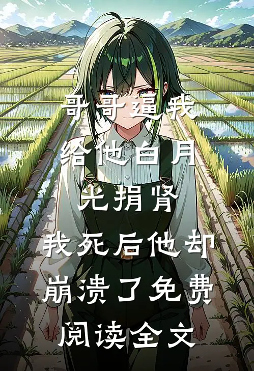 哥哥逼我给他白月光捐肾，我死后他却崩溃了免费阅读全文