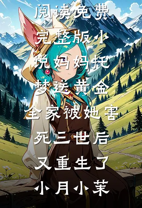 妈妈托梦送黄金，全家被她害死三世后又重生了(小月小茉)完整版小说全文免费阅读_免费完整版小说妈妈托梦送黄金，全家被她害死三世后又重生了小月小茉