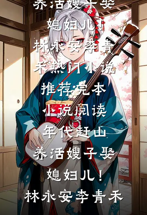 年代赶山：养活嫂子娶媳妇儿！林永安李青禾热门小说推荐_完本小说阅读年代赶山：养活嫂子娶媳妇儿！林永安李青禾