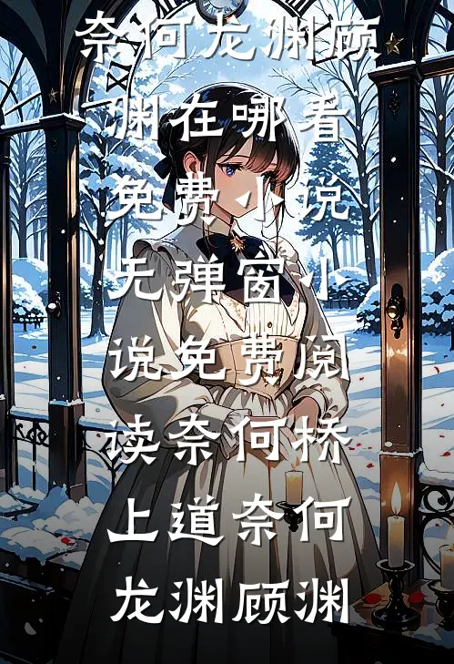 奈何桥上道奈何龙渊顾渊在哪看免费小说_无弹窗小说免费阅读奈何桥上道奈何龙渊顾渊