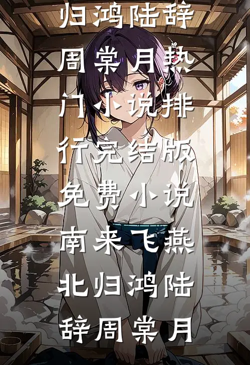 南来飞燕北归鸿(陆辞周棠月)热门小说排行_完结版免费小说南来飞燕北归鸿陆辞周棠月